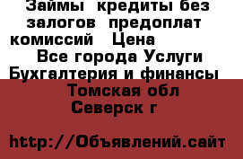 Займы, кредиты без залогов, предоплат, комиссий › Цена ­ 3 000 000 - Все города Услуги » Бухгалтерия и финансы   . Томская обл.,Северск г.